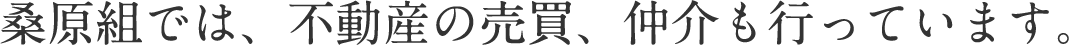 桑原組では、不動産の売買、仲介も行っています。